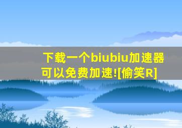 下载一个biubiu加速器 可以免费加速![偷笑R]